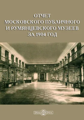 Отчет Московского Публичного и Румянцевского музеев за 1904 год, представленный директором музеев г. министру народного просвещения