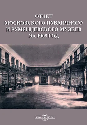 Отчет Московского Публичного и Румянцевского музеев за 1905 год, представленный директором музеев г. министру народного просвещения