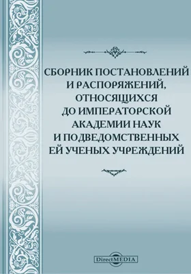 Сборник постановлений и распоряжений, относящихся до Императорской Академии наук и подведомственных ей ученых учреждений