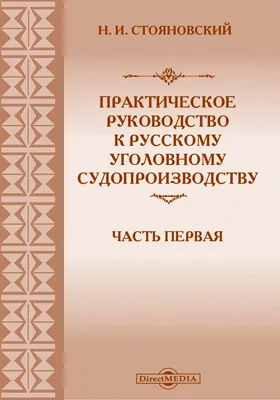 Практическое руководство к русскому уголовному судопроизводству: практическое пособие, Ч. 1