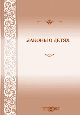 Законы о детях: сборник постановлений действующего законодательства, относящихся до малолетних и несовершеннолетних, с приложением свода разъяснений по кассационным решениям Сената