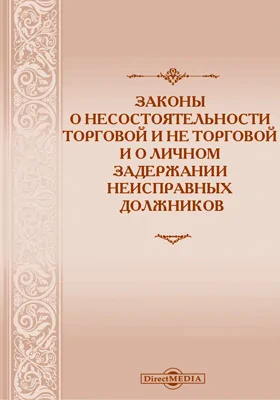 Законы о несостоятельности торговой и не торговой и о личном задержании неисправных должников: с разъяснениями и угол. касс. д-тов и общ. собр. д-тов Прав. Сената. За 30 лет (с 1868 по 1898 г. включительно)