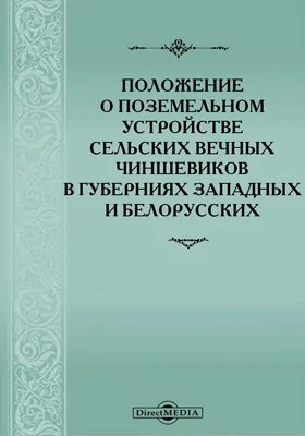 Положение о поземельном устройстве сельских вечных чиншевиков в губерниях западных и белорусских, с объяснениями статей положения по их основаниям, судебным решениям и дополнениям другими законами