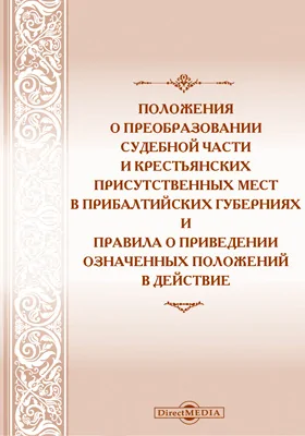 Положения о преобразовании судебной части и крестьянских присутственных мест в прибалтийских губерниях и правила о приведении означенных положений в действие