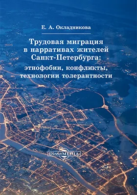 Трудовая миграция в нарративах жителей Санкт-Петербурга: этнофобии, конфликты, технологии толерантности: монография