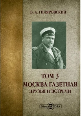 Собрание сочинений: художественная литература: в 4 томах. Том 3. Москва газетная. Друзья и встречи