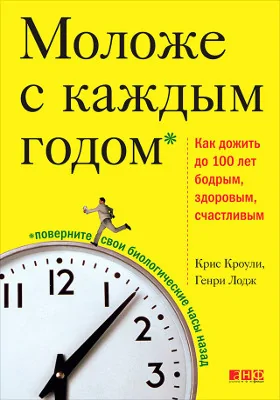 Моложе с каждым годом: как дожить до 100 лет бодрым, здоровым и счастливым: научно-популярное издание