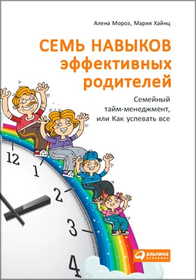 Семь навыков эффективных родителей: семейный тайм-менеджмент, или Как успевать все: книга-тренинг: научно-популярное издание