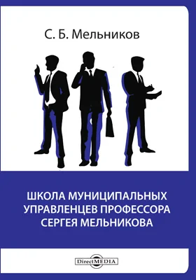 Школа муниципальных управленцев профессора Сергея Мельникова: образовательный материал: учебно-методическое пособие