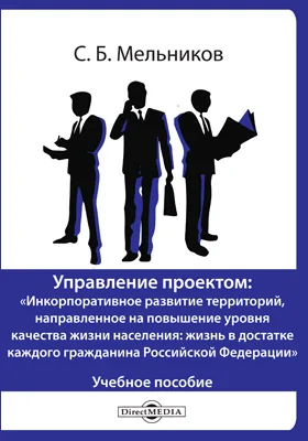 Управление проектом: «Инкорпоративное развитие территорий, направленное на повышение уровня качества жизни населения: жизнь в достатке каждого гражданина Российской Федерации»: учебное пособие