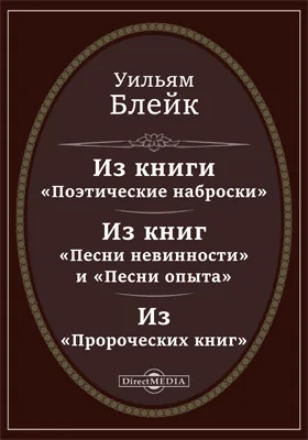 Из книги «Поэтические наброски». Из книг «Песни невинности» и «Песни опыта». Из «Пророческих книг». Книга «Бракосочетание неба и ада». Из «Пословиц ада». Из «Прорицаний невинности». Из книги «Вечносущее Евангелие». Стихотворения разных лет: художественная литература