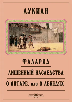 Фаларид. Лишенный наследства. О янтаре, или О лебедях. Гармонид. Похвала родине. Сновидение, или Жизнь Лукиана. О доме