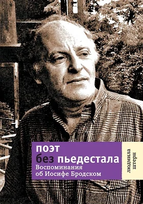 Поэт без пьедестала: воспоминания об Иосифе Бродском: документально-художественная литература