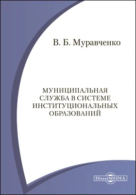 Муниципальная служба в системе институциональных образований: монография