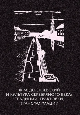 Ф.М. Достоевский и культура Серебряного века: традиции, трактовки, трансформации