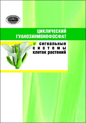 Циклический гуанозинмонофосфат и сигнальные системы клеток растений: монография