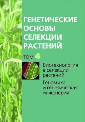 Генетические основы селекции растений: монография. Том 4. Биотехнология в селекции растений. Геномика и генетическая инженерия