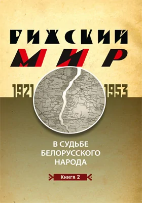 Рижский мир в судьбе белорусского народа. 1921–1953 гг.: монография: в 2 книгах. Книга 2