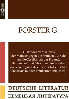 UEber das Verhaeltniss der Mainzer gegen die Franken. Anrede an die Gesellschaft der Freunde der Freiheit und Gleichheit. Rede ueber die Vereinigung des Rheinisch-Deutschen Freistaats mit der Frankenrepublik и др