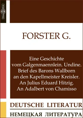 Eine Geschichte vom Galgenmaennlein. Undine. Brief des Barons Wallborn an den Kapellmeister Kreisler. An Julius Eduard Hitzig. An Adalbert von Chamisso