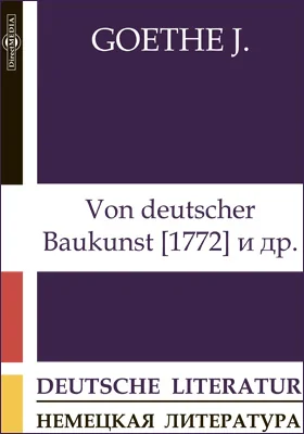 Von deutscher Baukunst [1772]. [Rezensionen fuer die »Frankfurter Gelehrten Anzeigen«]. Brief des Pastors zu *** an den neuen Pastor zu ***. Aus Goethes Brieftasche. [Studie nach Spinoza]. Einfache Nachahmung der Natur, Manier, Stil и др