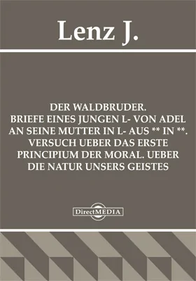 Der Waldbruder. Briefe eines jungen L- von Adel an seine Mutter in L- aus ** in **. Versuch ueber das erste Principium der Moral. UEber die Natur unsers Geistes