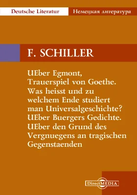 UEber Egmont, Trauerspiel von Goethe. Was heisst und zu welchem Ende studiert man Universalgeschichte? UEber Buergers Gedichte. UEber den Grund des Vergnuegens an tragischen Gegenstaenden