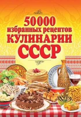 50 000 избранных рецептов кулинарии СССР: научно-популярное издание