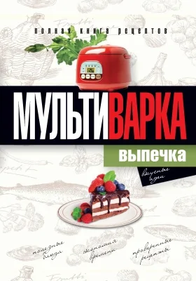 Мультиварка. Выпечка: полная книга рецептов: популярное издание