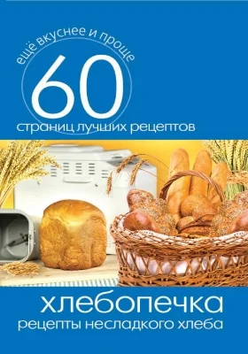 Хлебопечка. Рецепты несладкого хлеба: практическое издание: практическое пособие