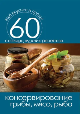 Консервирование: грибы, мясо, рыба: научно-популярное издание