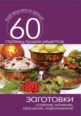 Заготовки: соление, мочение, квашение, маринование: научно-популярное издание