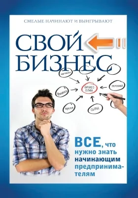 Свой бизнес: все, что нужно знать начинающим предпринимателям: практическое пособие