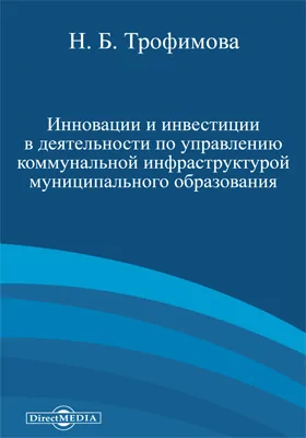 Инновации и инвестиции в деятельности по управлению коммунальной инфраструктурой муниципального образования: монография