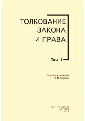 Толкование закона и права: книга-исследование: монография. Том 1