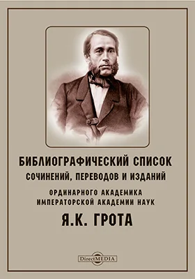 Библиографический список сочинений, переводов и изданий ординарного академика Императорской Академии наук Я. К. Грота