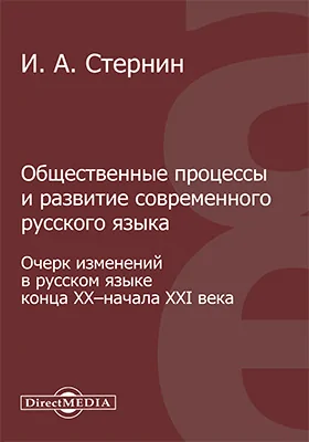 Общественные процессы и развитие современного русского языка: очерк изменений в русском языке конца XX – начала XXI века: монография