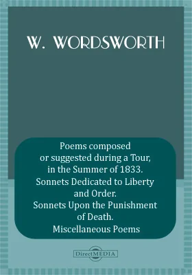 Poems composed or suggested during a Tour, in the Summer of 1833. Sonnets Dedicated to Liberty and Order. Sonnets Upon the Punishment of Death. Miscellaneous Poems