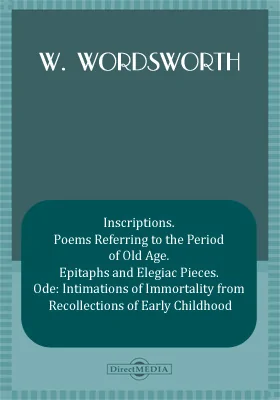 Inscriptions. Poems Referring to the Period of Old Age. Epitaphs and Elegiac Pieces. Ode: Intimations of Immortality from Recollections of Early Childhood