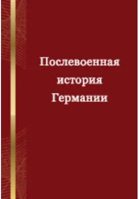 Послевоенная история Германии: российско-немецкий опыт и перспективы:  материалы конференции российских и немецких историков (Москва, 28 - 30 октября 2005 г.): материалы конференций