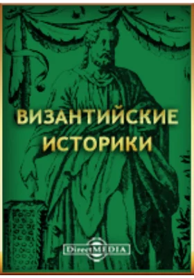 Византийские историки: Дексипп, Эвнапий, Олимпиодор, Малх, Петр Патриций, Менандр, Кандид, Ноннос и Феофан Византиец, переведенные с греческого Спиридоном Дестунисом