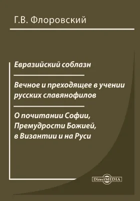 Евразийский соблазн. Вечное и преходящее в учении русских славянофилов. О почитании Софии, Премудрости Божией, в Византии и на Руси