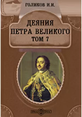 Деяния Петра Великого, мудрого преобразителя России, собранные из достоверных источников и расположенные по годам