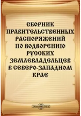 Сборник правительственных распоряжений по водворению русских землевладельцев в Северо-Западном крае