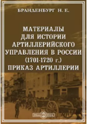 Материалы для истории артиллерийского управления в России. Приказ артиллерии (1701-1720 г.)