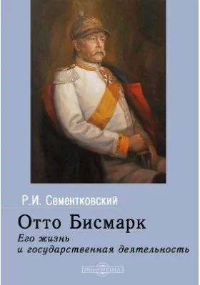 Отто Бисмарк. Его жизнь и государственная деятельность: биографический очерк: историко-документальная литература