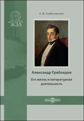 Александр Грибоедов: его жизнь и литературная деятельность: документально-художественная литература