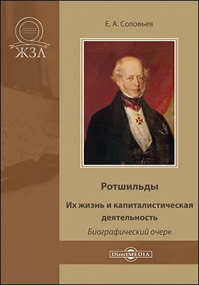 Ротшильды. Их жизнь и капиталистическая деятельность: их жизнь и капиталистическая деятельность: биографический очерк: историко-документальная литература