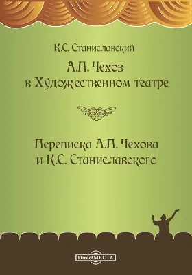 А. П. Чехов в Художественном театре. Переписка А. П. Чехова и К. С. Станиславского: документально-художественная литература