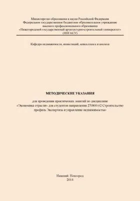 Методические указания для проведения практических занятий по дисциплине «Экономика отрасли» для студентов направления 270800.62 Строительство профиль Экспертиза и управление недвижимостью